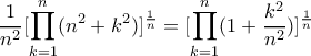 \displaystyle{\frac{1}{n^{2}}[\prod_{k=1}^{n}(n^{2}+k^{2})]^{\frac{1}{n}}=[\prod_{k=1}^{n}(1+\frac{k^{2}}{n^{2}})]^{\frac{1}{n}}}