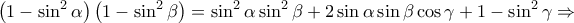 \displaystyle{ 
\left( {1 - \sin ^2 \alpha } \right)\left( {1 - \sin ^2 \beta } \right) = \sin ^2 \alpha \sin ^2 \beta  + 2\sin \alpha \sin \beta \cos \gamma  + 1 - \sin ^2 \gamma  \Rightarrow  
}
