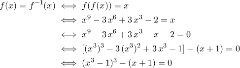 \displaystyle{\begin{aligned}f(x)=f^{-1}(x)&\iff f(f(x))=x\\&\iff x^9-3\,x^6+3\,x^3-2=x\\&\iff x^9-3\,x^6+3\,x^3-x-2=0\\&\iff [(x^3)^3-3\,(x^3)^2+3\,x^3-1]-(x+1)=0\\&\iff (x^3-1)^3-(x+1)=0 \end{aligned}}