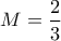 \displaystyle{M=\frac{2}{3}}
