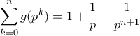 \displaystyle \sum_{k=0}^n g(p^k) = 1 + \frac{1}{p} - \frac{1}{p^{n+1}}