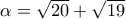 \alpha = \sqrt{20} + \sqrt{19}