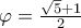 \varphi=\frac{\sqrt{5}+1}{2}