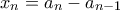 x_n = a_n - a_ {n-1}
