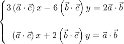 \displaystyle{\left\{\begin{matrix} 
3\left ( \vec{a} \cdot \vec{c} \right )x-6\left ( \vec{b} \cdot \vec{c} \right )y=2\vec{a} \cdot \vec{b}\\ 
\\ 
\left ( \vec{a} \cdot \vec{c} \right )x+2\left ( \vec{b} \cdot \vec{c} \right )y=\vec{a} \cdot \vec{b} 
\end{matrix}\right.}