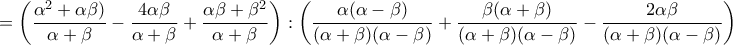 \displaystyle{=\left(\frac{\alpha^2+\alpha\beta)}{\alpha+\beta}-\frac{4\alpha\beta}{\alpha+\beta}+\frac{\alpha\beta+\beta^2}{\alpha+\beta}}\right):\left(\frac{\alpha(\alpha-\beta)}{(\alpha+\beta)(\alpha-\beta)}+\frac{\beta(\alpha+\beta)}{(\alpha+\beta)(\alpha-\beta)}-\frac{2\alpha\beta}{(\alpha+\beta)(\alpha-\beta)}}\right)}