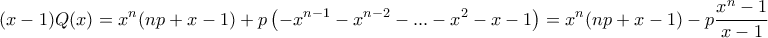 \displaystyle{(x-1)Q(x)=x^n(np+x-1) +p\left(-x^{n-1}-x^{n-2}- . . . -x^2 -x-1\right)=x^n(np+x-1)-p\frac{x^n-1}{x-1}}