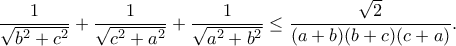 \displaystyle
\frac{1}{\sqrt{b^2+c^2}}+\frac{1}{\sqrt{c^2+a^2}}+\frac{1}{\sqrt{a^2+b^2}}\leq \frac{\sqrt{2}}{(a+b)(b+c)(c+a)}.
\displaystyle
\frac{1}{\sqrt{b^2+c^2}}+\frac{1}{\sqrt{c^2+a^2}}+\frac{1}{\sqrt{a^2+b^2}}\leq \frac{\sqrt{2}}{(a+b)(b+c)(c+a)}.
