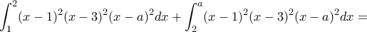 \displaystyle \int_{1}^{2}(x-1)^2(x-3)^2(x-a)^2dx+\int_{2}^{a}(x-1)^2(x-3)^2(x-a)^2dx=