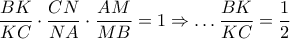 \dfrac{BK}{KC}\cdot \dfrac{CN}{NA}\cdot \dfrac{AM}{MB}=1\Rightarrow \ldots \dfrac{BK}{KC}=\dfrac{1}{2}