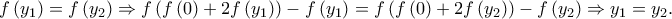 \displaystyle{f\left( {{y_1}} \right) = f\left( {{y_2}} \right) \Rightarrow f\left( {f\left( 0 \right) + 2f\left( {{y_1}} \right)} \right) - f\left( {{y_1}} \right) = f\left( {f\left( 0 \right) + 2f\left( {{y_2}} \right)} \right) - f\left( {{y_2}} \right) \Rightarrow {y_1} = {y_2}.}