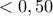 <0,50