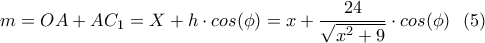 \displaystyle{m=OA+AC_1=X+h \cdot cos(\phi)=x+\frac{24}{\sqrt{x^2+9}}\cdot cos(\phi) \ \ (5) } \displaystyle{m=OA+AC_1=X+h \cdot cos(\phi)=x+\frac{24}{\sqrt{x^2+9}}\cdot cos(\phi) \ \ (5) }