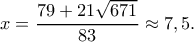 \displaystyle{x=\frac{79+21\sqrt{671}}{83}\approx 7,5.} \displaystyle{x=\frac{79+21\sqrt{671}}{83}\approx 7,5.}
