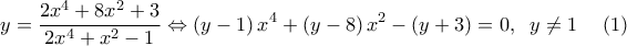 \displaystyle{y = \frac{{2{x^4} + 8{x^2} + 3}}{{2{x^4} + {x^2} - 1}} \Leftrightarrow \left( {y - 1} \right){x^4} + \left( {y - 8} \right){x^2} - \left( {y + 3} \right) = 0,\;\;y \ne 1\;\;\;\;\left( 1 \right)}