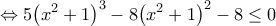 \displaystyle  \Leftrightarrow 5{\left( {{x^2} + 1} \right)^3} - 8{\left( {{x^2} + 1} \right)^2} - 8 \le 0