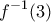 \displaystyle{ 
f^{ - 1} (3) 
}