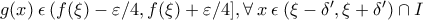 g(x) \: \epsilon \: (f(\xi)-\varepsilon/4, f(\xi)+\varepsilon/4], \forall \: x \: \epsilon \: (\xi-\delta', \xi+\delta' )\cap I