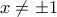 \displaystyle{x \neq \pm 1}