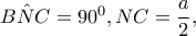 \hat{BNC}=90^{0},NC=\dfrac{a}{2},