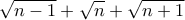 \displaystyle{\sqrt{n-1}+\sqrt{n}+\sqrt{n+1}}
