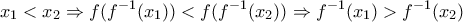 \displaystyle{x_1  < x_2  \Rightarrow f(f^{ - 1} (x_1 )) < f(f^{ - 1} (x_2 )) \Rightarrow f^{ - 1} (x_1 ) > f^{ - 1} (x_2 )}