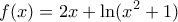 \displaystyle{f(x)=2x+\ln (x^2+1)}