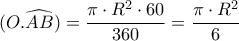 \displaystyle{(O.\widehat{AB})}=\frac{\pi \cdot R^2 \cdot 60}{360}=\frac{\pi \cdot R^2}{6}}