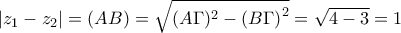 \displaystyle{ 
\left| {z_1  - z_2 } \right| = (AB) = \sqrt {(A\Gamma )^2  - \left( {B\Gamma } \right)^2 }  = \sqrt {4 - 3}  = 1 
}