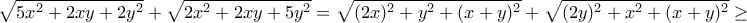 \displaystyle{\sqrt {5x^2 + 2xy + 2y^2 } + \sqrt {2x^2 + 2xy + 5y^2 }=\sqrt{(2x)^2+y^2+(x+y)^2}+\sqrt{(2y)^2+x^2+(x+y)^2}\geq } \displaystyle{\sqrt {5x^2 + 2xy + 2y^2 } + \sqrt {2x^2 + 2xy + 5y^2 }=\sqrt{(2x)^2+y^2+(x+y)^2}+\sqrt{(2y)^2+x^2+(x+y)^2}\geq }
