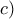 c)