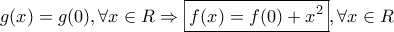 \displaystyle{g(x) = g(0),\forall x \in R \Rightarrow \boxed{f(x) = f(0) + {x^2}},\forall x \in R}