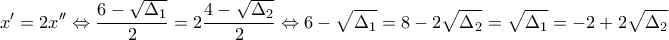 \displaystyle{x'=2x''\Leftrightarrow \frac{6-\sqrt{\Delta _1}}{2}=2\frac{4-\sqrt{\Delta _2}}{2}\Leftrightarrow 6-\sqrt{\Delta _1}=8-2\sqrt{\Delta _2}=\sqrt{\Delta _1}=-2+2\sqrt{\Delta _2}}