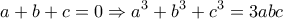 \displaystyle{ a+b+c=0 \Rightarrow a^3+b^3+c^3=3abc }
