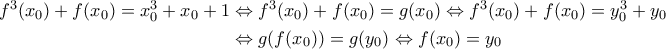 \begin{aligned}f^3(x_0)+f(x_0) = x_0^3+x_0+1 &\Leftrightarrow f^3(x_0)+f(x_0)=g(x_0) \Leftrightarrow f^3(x_0)+f(x_0)=y_0^3+y_0 \\ &\Leftrightarrow g(f(x_0))=g(y_0) \Leftrightarrow f(x_0)=y_0 \end{aligned} \begin{aligned}f^3(x_0)+f(x_0) = x_0^3+x_0+1 &\Leftrightarrow f^3(x_0)+f(x_0)=g(x_0) \Leftrightarrow f^3(x_0)+f(x_0)=y_0^3+y_0 \\ &\Leftrightarrow g(f(x_0))=g(y_0) \Leftrightarrow f(x_0)=y_0 \end{aligned}