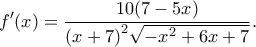 \displaystyle f'(x) = \frac{{10(7 - 5x)}}{{{{(x + 7)}^2}\sqrt { - {x^2} + 6x + 7} }}.