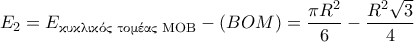 \displasyetyle E_2=E_{\textnormal{\gr &kappa;&upsilon;&kappa;&lambda;&iota;&kappa;ό&sigmaf; &tau;&omicron;&mu;έ&alpha;&sigmaf; MOB}}-(BOM)=\dfrac{\pi R^2}{6}-\dfrac{R^2\sqrt{3}}{4}