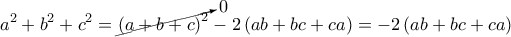 \displaystyle{a^2 + b^2 + c^2 = \cancelto{0}{\left( a + b +c  \right)^2} - 2 \left( a b + bc  + ca \right) = -2 \left( ab + bc + ca \right)}