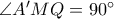 \angle A'MQ=90^{\circ}