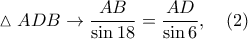 \vartriangle ADB\rightarrow \dfrac{AB}{\sin 18}=\dfrac{AD}{\sin 6},\quad (2) \vartriangle ADB\rightarrow \dfrac{AB}{\sin 18}=\dfrac{AD}{\sin 6},\quad (2)