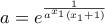 \displaystyle a=e^{\frac{1}{a^{x_1}(x_1+1)}}