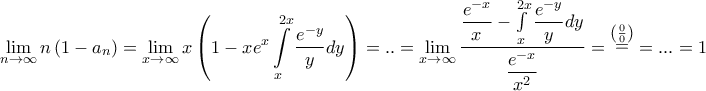 \displaystyle{\mathop {\lim }\limits_{n \to \infty } n\left( {1 - {a_n}} \right) = \mathop {\lim }\limits_{x \to \infty } x\left( {1 - x{e^x}\int\limits_x^{2x} {\frac{{{e^{ - y}}}}{y}dy} } \right) = .. = \mathop {\lim }\limits_{x \to \infty } \frac{{\dfrac{{{e^{ - x}}}}{x} - \int\limits_x^{2x} {\dfrac{{{e^{ - y}}}}{y}dy} }}{{\dfrac{{{e^{ - x}}}}{{{x^2}}}}} = \mathop = \limits^{\left( {\frac{0}{0}} \right)} = ... = 1} \displaystyle{\mathop {\lim }\limits_{n \to \infty } n\left( {1 - {a_n}} \right) = \mathop {\lim }\limits_{x \to \infty } x\left( {1 - x{e^x}\int\limits_x^{2x} {\frac{{{e^{ - y}}}}{y}dy} } \right) = .. = \mathop {\lim }\limits_{x \to \infty } \frac{{\dfrac{{{e^{ - x}}}}{x} - \int\limits_x^{2x} {\dfrac{{{e^{ - y}}}}{y}dy} }}{{\dfrac{{{e^{ - x}}}}{{{x^2}}}}} = \mathop = \limits^{\left( {\frac{0}{0}} \right)} = ... = 1}