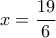 \displaystyle{x=\frac{19}{6}}