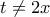 t \neq 2x