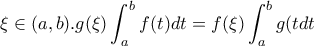 \displaystyle{\xi \in (a,b) .g(\xi) \int_{a}^{b}{f(t)dt}=f(\xi) \int_{a}^{b}{g(t}dt}} \displaystyle{\xi \in (a,b) .g(\xi) \int_{a}^{b}{f(t)dt}=f(\xi) \int_{a}^{b}{g(t}dt}}