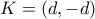 K=(d,-d)