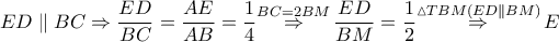 ED\parallel BC\Rightarrow \dfrac{ED}{BC}=\dfrac{AE}{AB}=\dfrac{1}{4}\overset{BC=2BM}{\mathop{\Rightarrow }}\,\dfrac{ED}{BM}=\dfrac{1}{2}\overset{\vartriangle TBM\left( ED\parallel BM \right)}{\mathop{\Rightarrow }}\,E