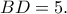 BD=5. BD=5.