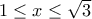 1\leq x\leq \sqrt{3}