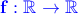 \color{blue}\bf f:\mathbb{R}\to\mathbb{R}